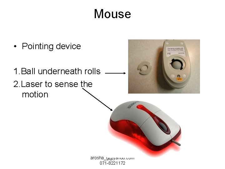 Mouse • Pointing device 1. Ball underneath rolls 2. Laser to sense the motion