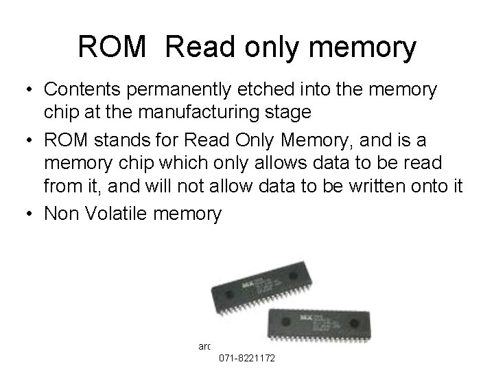 ROM Read only memory • Contents permanently etched into the memory chip at the