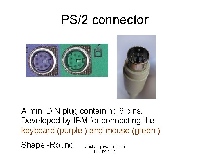 PS/2 connector A mini DIN plug containing 6 pins. Developed by IBM for connecting