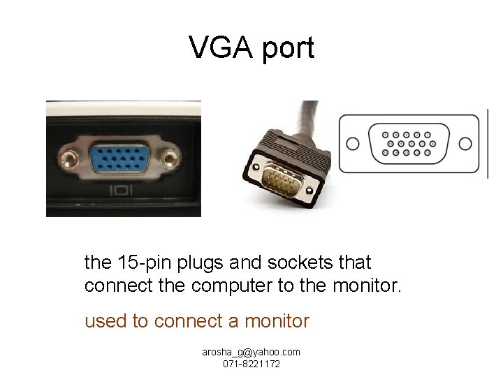 VGA port the 15 -pin plugs and sockets that connect the computer to the