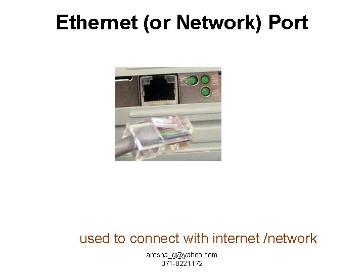 Ethernet (or Network) Port used to connect with internet /network arosha_g@yahoo. com 071 -8221172