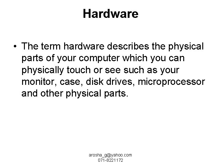 Hardware • The term hardware describes the physical parts of your computer which you