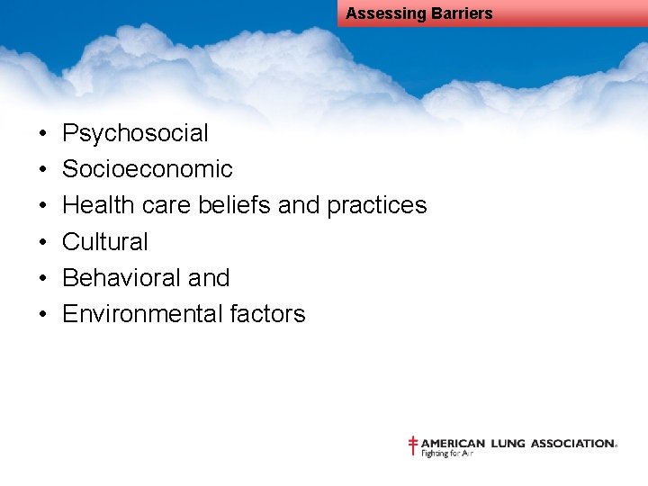 Assessing Barriers • • • Psychosocial Socioeconomic Health care beliefs and practices Cultural Behavioral