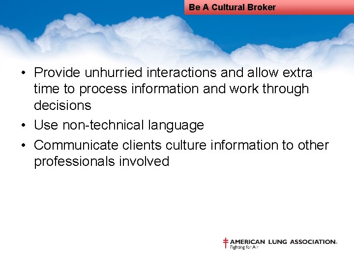 Be A Cultural Broker • Provide unhurried interactions and allow extra time to process