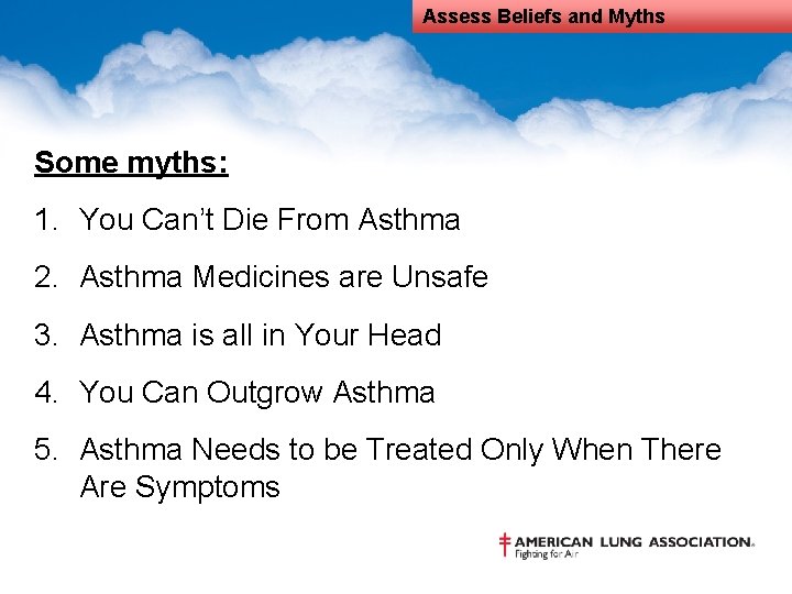 Assess Beliefs and Myths Some myths: 1. You Can’t Die From Asthma 2. Asthma