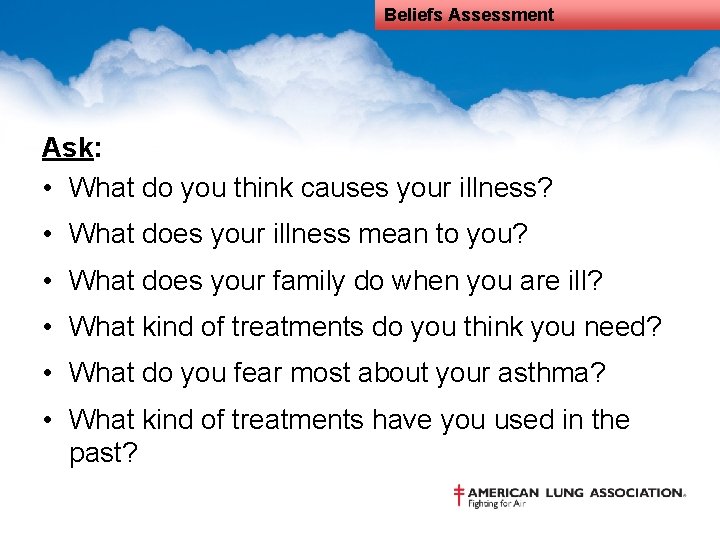 Beliefs Assessment Ask: • What do you think causes your illness? • What does