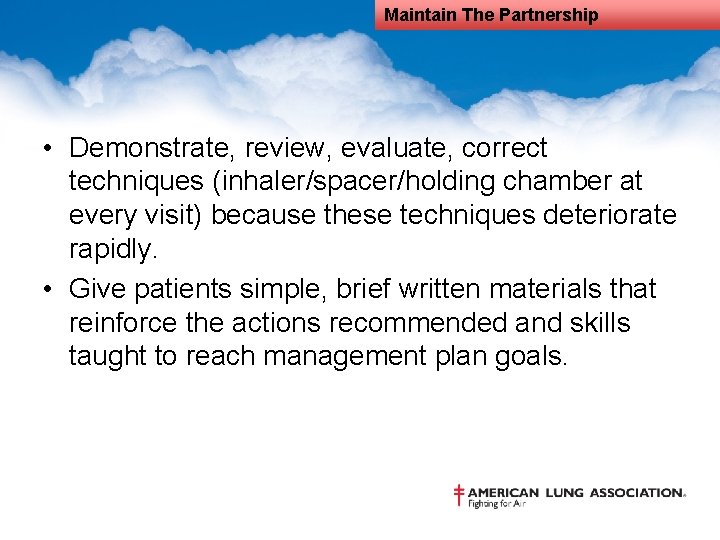 Maintain The Partnership • Demonstrate, review, evaluate, correct techniques (inhaler/spacer/holding chamber at every visit)