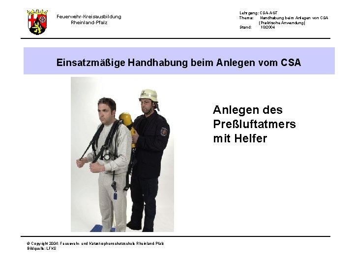 Feuerwehr-Kreisausbildung Rheinland-Pfalz Lehrgang: CSA-AGT Thema: Handhabung beim Anlegen von CSA (Praktische Anwendung) Stand: 10/2004