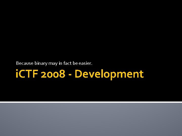 Because binary may in fact be easier. i. CTF 2008 - Development 