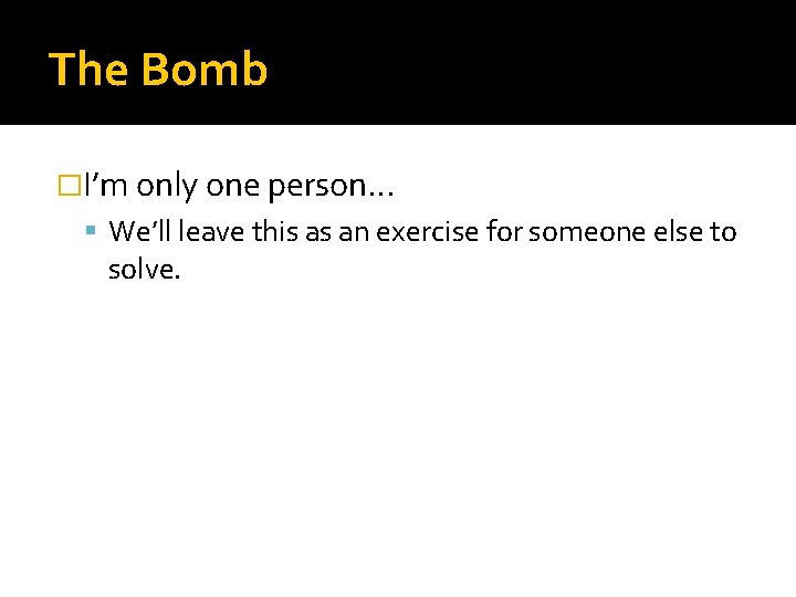 The Bomb �I’m only one person… We’ll leave this as an exercise for someone