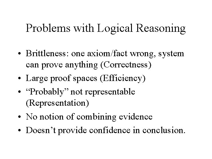 Problems with Logical Reasoning • Brittleness: one axiom/fact wrong, system can prove anything (Correctness)