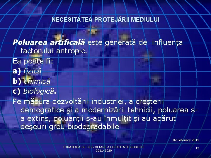 NECESITATEA PROTEJĂRII MEDIULUI Poluarea artificală este generată de influenţa factorului antropic. Ea poate fi: