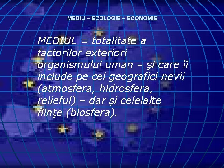 MEDIU – ECOLOGIE – ECONOMIE MEDIUL = totalitate a factorilor exteriori organismului uman –