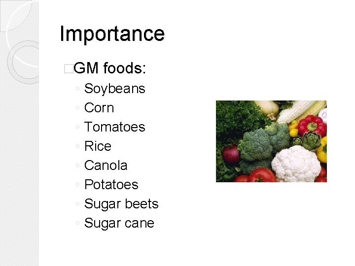 Importance �GM ◦ ◦ ◦ ◦ foods: Soybeans Corn Tomatoes Rice Canola Potatoes Sugar