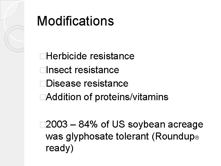 Modifications �Herbicide resistance �Insect resistance �Disease resistance �Addition of proteins/vitamins � 2003 – 84%