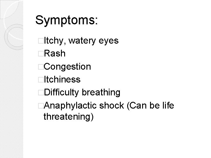 Symptoms: �Itchy, watery eyes �Rash �Congestion �Itchiness �Difficulty breathing �Anaphylactic shock (Can be life