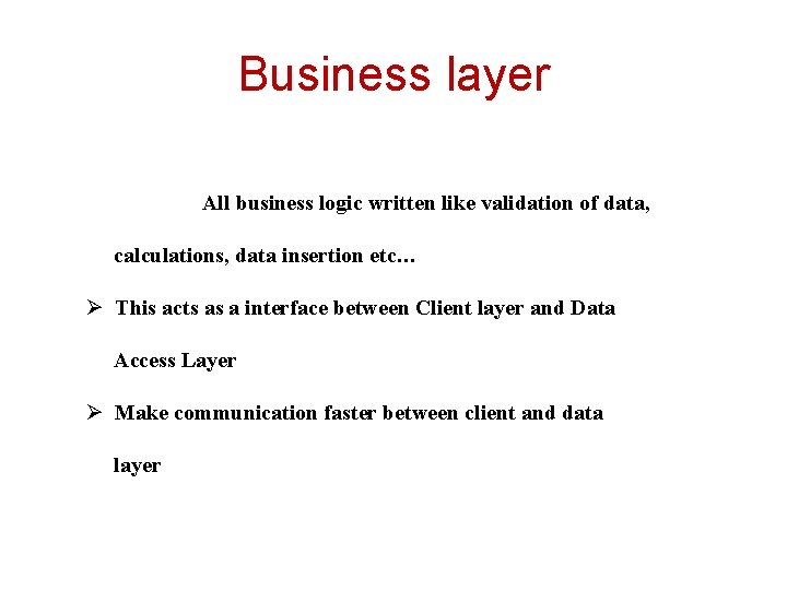 Business layer All business logic written like validation of data, calculations, data insertion etc…