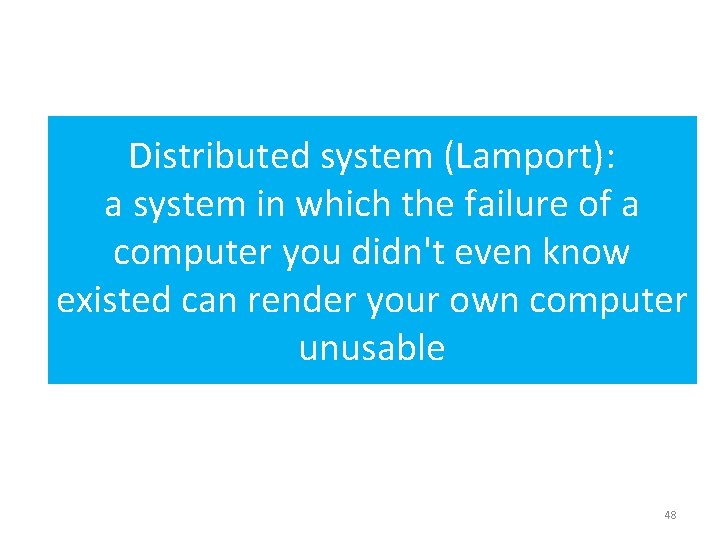 Distributed system (Lamport): a system in which the failure of a computer you didn't