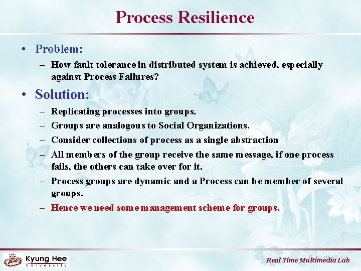 Process Resilience • Problem: – How fault tolerance in distributed system is achieved, especially