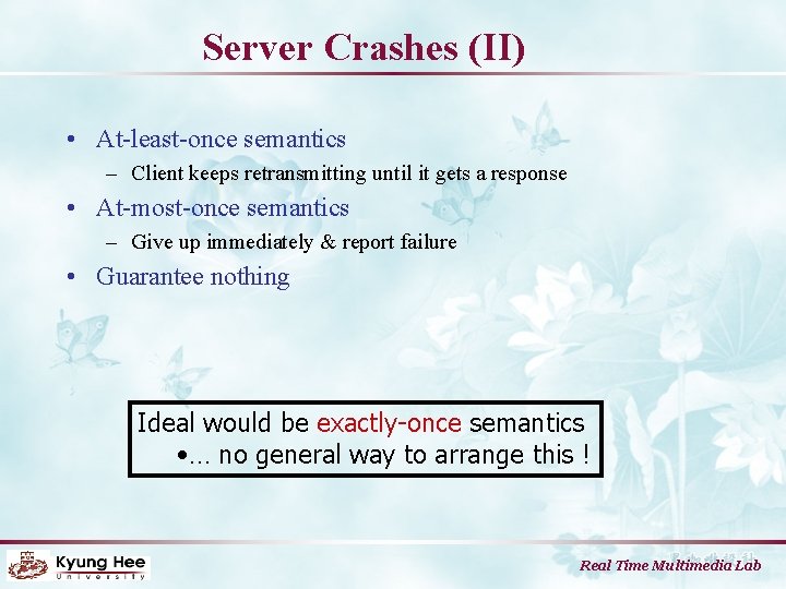 Server Crashes (II) • At-least-once semantics – Client keeps retransmitting until it gets a