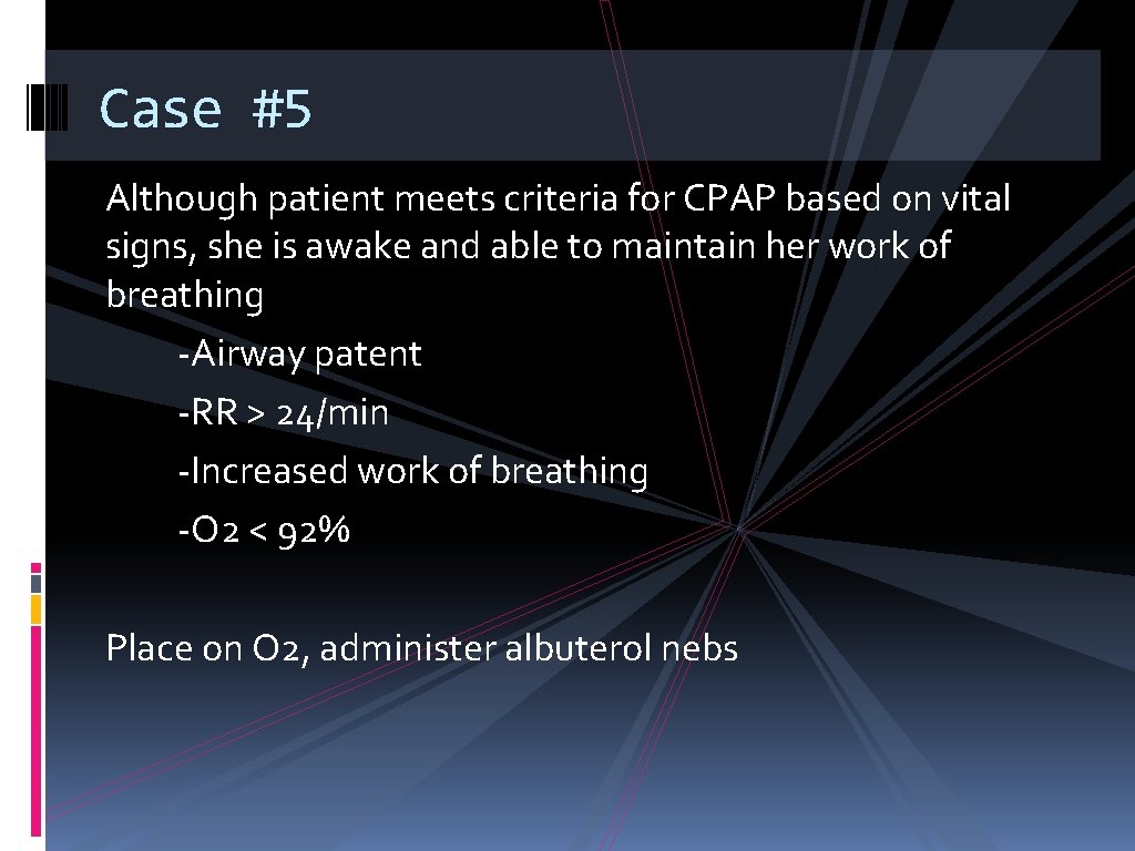 Case #5 Although patient meets criteria for CPAP based on vital signs, she is