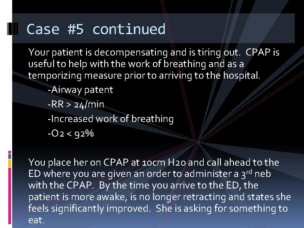 Case #5 continued Your patient is decompensating and is tiring out. CPAP is useful