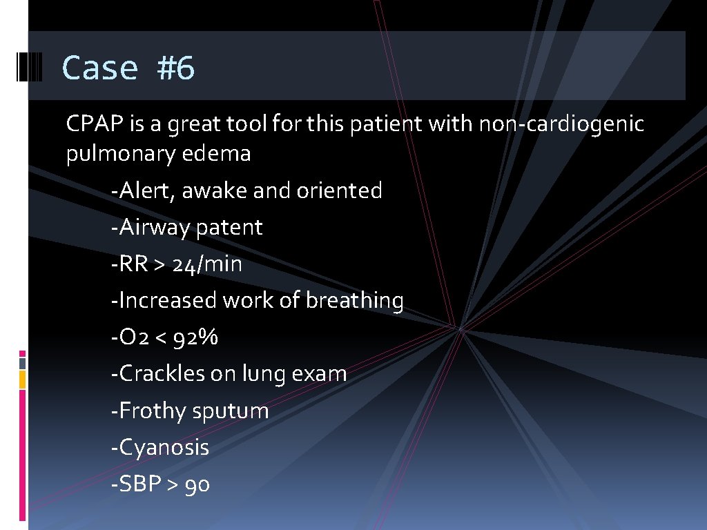 Case #6 CPAP is a great tool for this patient with non-cardiogenic pulmonary edema
