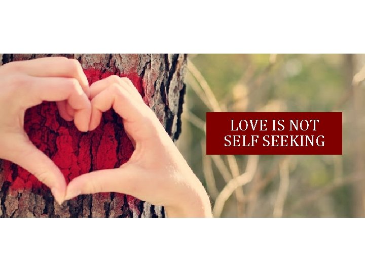 LOVE IS NOT SELF SEEKING 