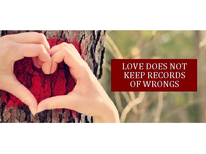 LOVE DOES NOT KEEP RECORDS OF WRONGS 
