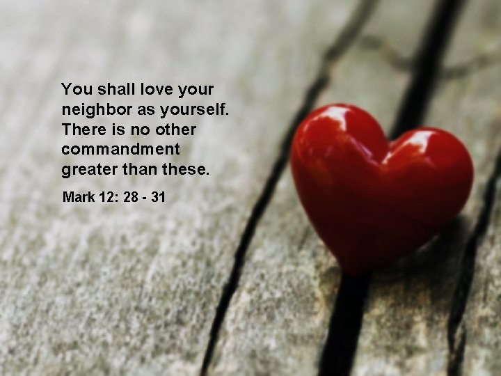 You shall love your neighbor as yourself. There is no other commandment greater than
