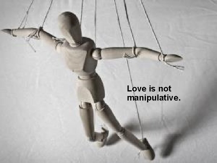 Love is not manipulative. 