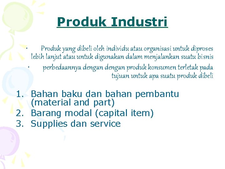 Produk Industri • Produk yang dibeli oleh individu atau organisasi untuk diproses lebih lanjut