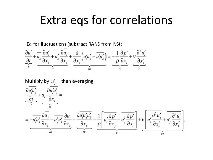 Extra eqs for correlations Eq for fluctuations (subtract RANS from NS): Multiply by than