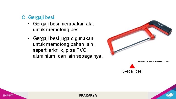 C. Gergaji besi • Gergaji besi merupakan alat untuk memotong besi. • Gergaji besi