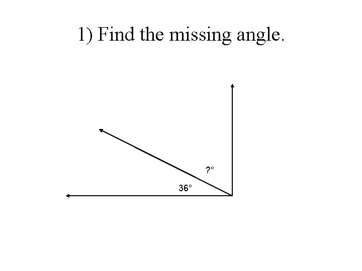 1) Find the missing angle. ? ° 36° 1) Find the missing angle. ? ° 36°