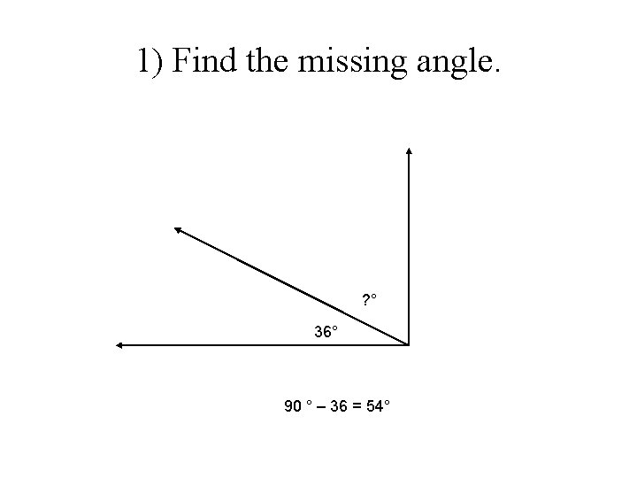1) Find the missing angle. ? ° 36° 90 ° – 36 = 54° 1) Find the missing angle. ? ° 36° 90 ° – 36 = 54°