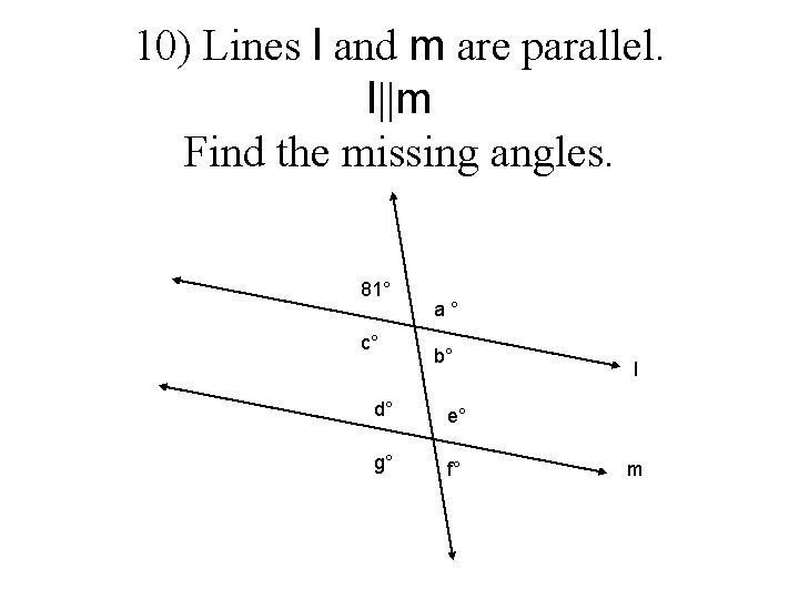 10) Lines l and m are parallel. l||m Find the missing angles. 81° c° 10) Lines l and m are parallel. l||m Find the missing angles. 81° c°