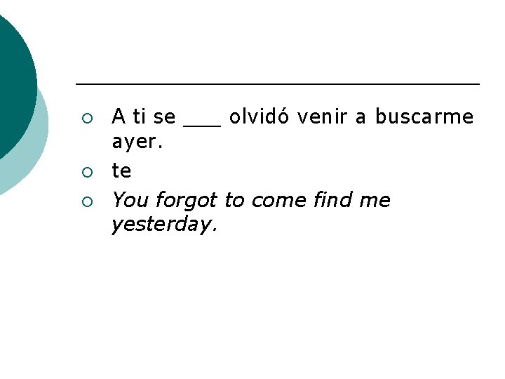 ¡ ¡ ¡ A ti se ___ olvidó venir a buscarme ayer. te You