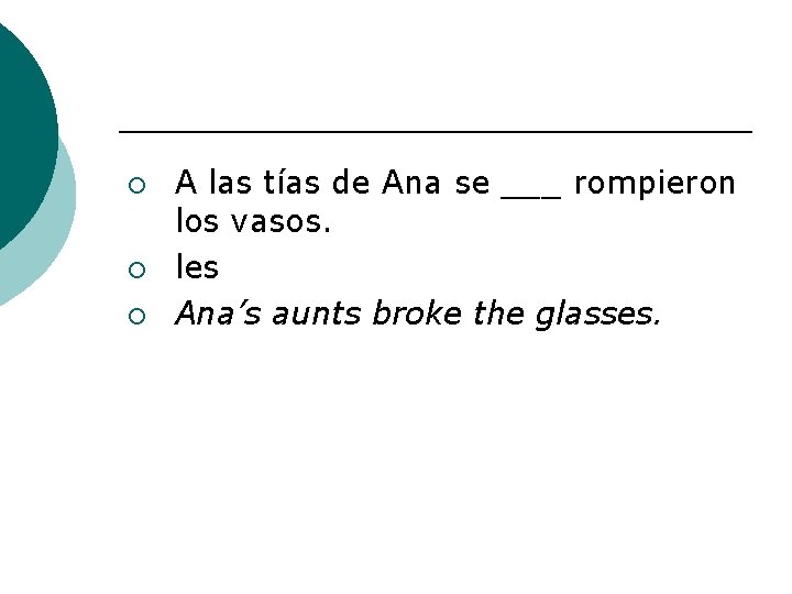 ¡ ¡ ¡ A las tías de Ana se ___ rompieron los vasos. les