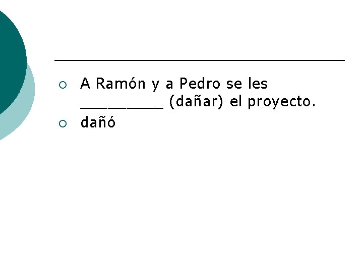 ¡ ¡ A Ramón y a Pedro se les _____ (dañar) el proyecto. dañó