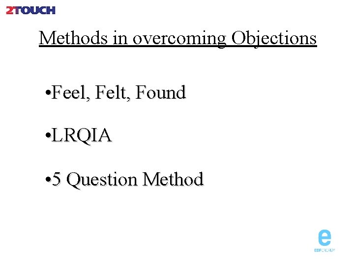 Methods in overcoming Objections • Feel, Felt, Found • LRQIA • 5 Question Method