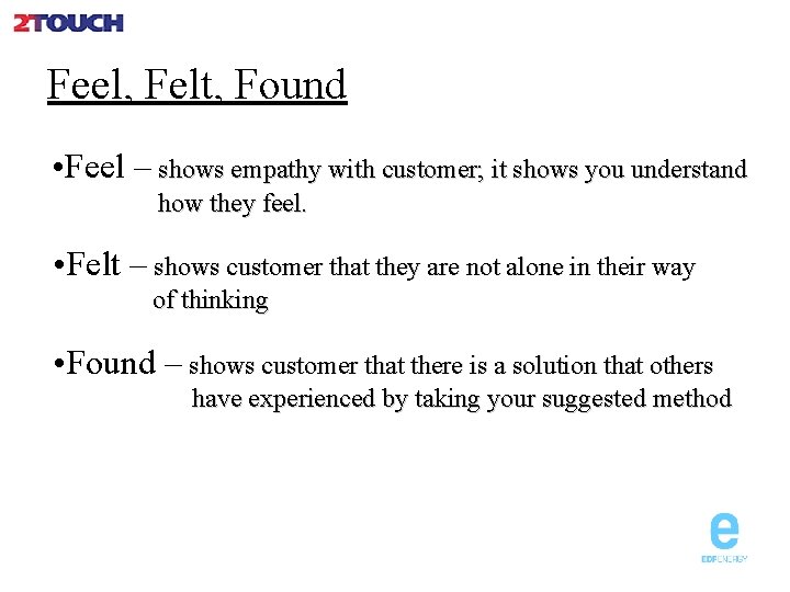 Feel, Felt, Found • Feel – shows empathy with customer; it shows you understand