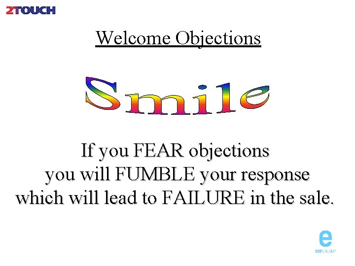 Welcome Objections If you FEAR objections you will FUMBLE your response which will lead