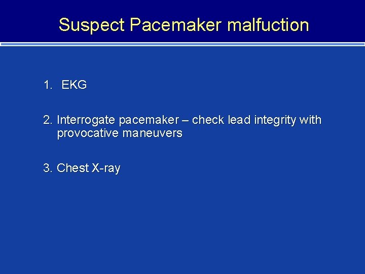 Suspect Pacemaker malfuction 1. EKG 2. Interrogate pacemaker – check lead integrity with provocative