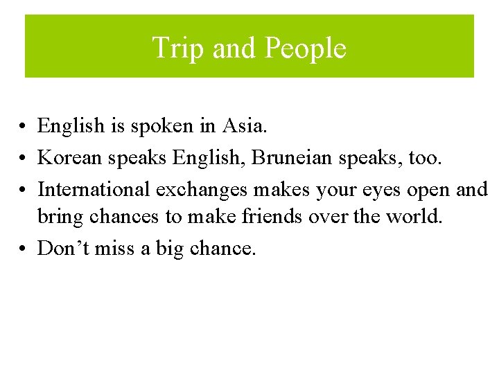Trip and People • English is spoken in Asia. • Korean speaks English, Bruneian