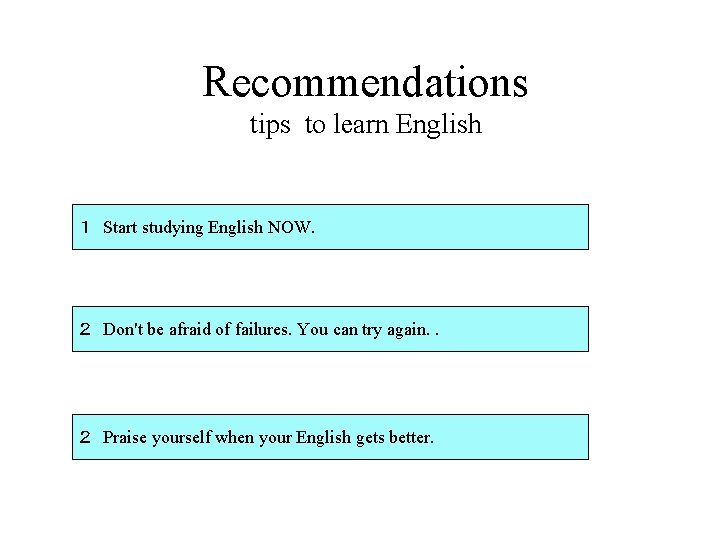 Recommendations tips to learn English １　Start studying English NOW. ２　Don't be afraid of failures.