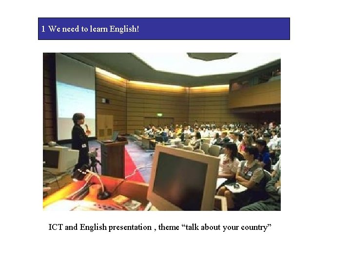 1 We need to learn English! ICT and English presentation , theme “talk about