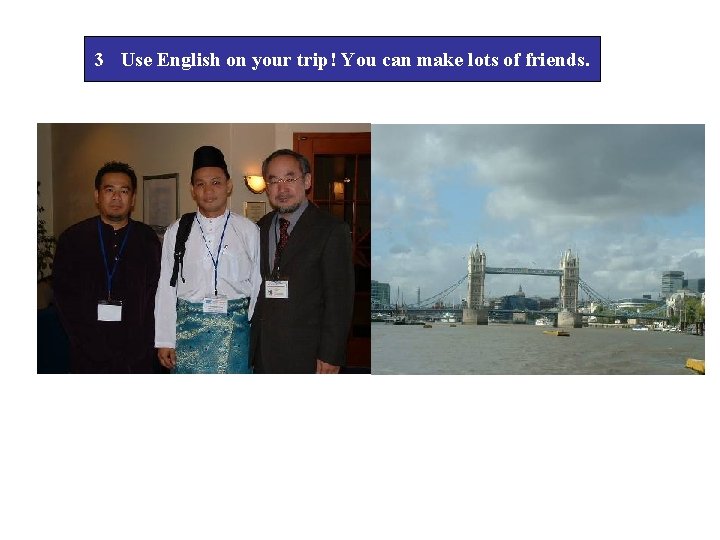 3 Use English on your trip! You can make lots of friends. 
