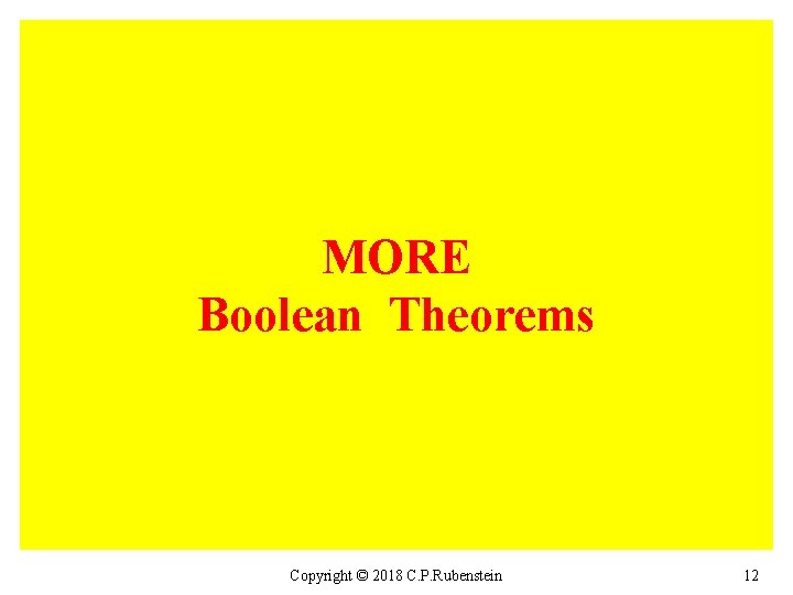 MORE Boolean Theorems Copyright © 2018 C. P. Rubenstein 12 