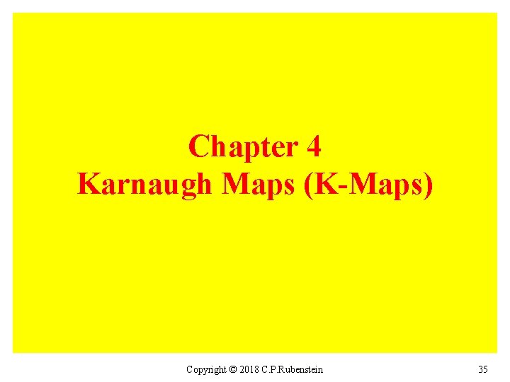 Chapter 4 Karnaugh Maps (K-Maps) Copyright © 2018 C. P. Rubenstein 35 